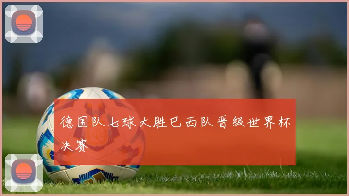 德国队七球大胜巴西队晋级世界杯决赛