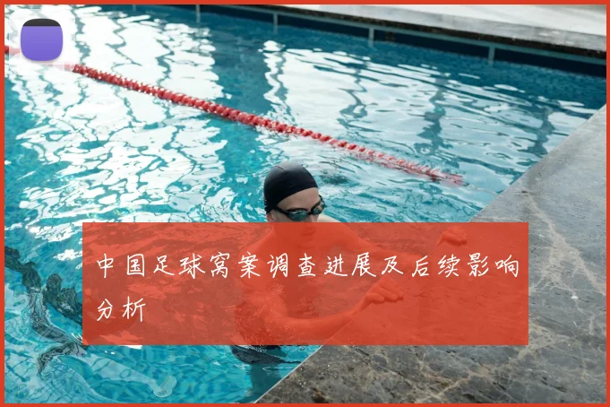 中国足球窝案调查进展及后续影响分析