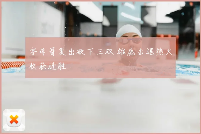 字母哥复出砍下三双 雄鹿击退热火收获连胜