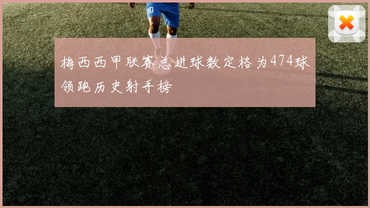 梅西西甲联赛总进球数定格为474球领跑历史射手榜