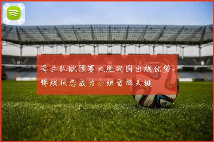 荷兰队欧预赛大胜巩固出线优势，锋线状态成为小组晋级关键