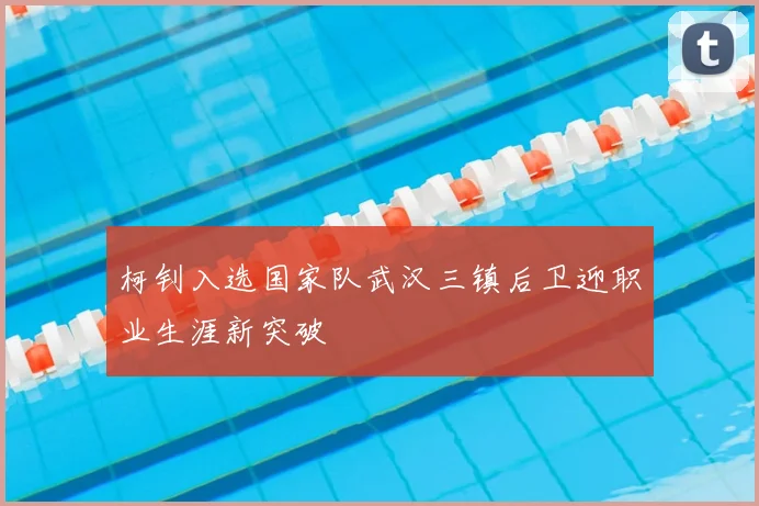 柯钊入选国家队武汉三镇后卫迎职业生涯新突破