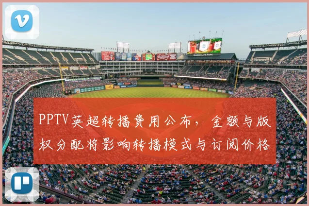 PPTV英超转播费用公布，金额与版权分配将影响转播模式与订阅价格