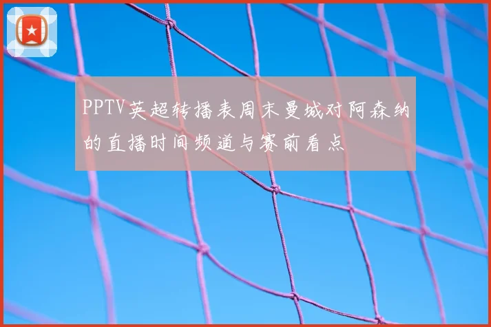 PPTV英超转播表周末曼城对阿森纳的直播时间频道与赛前看点