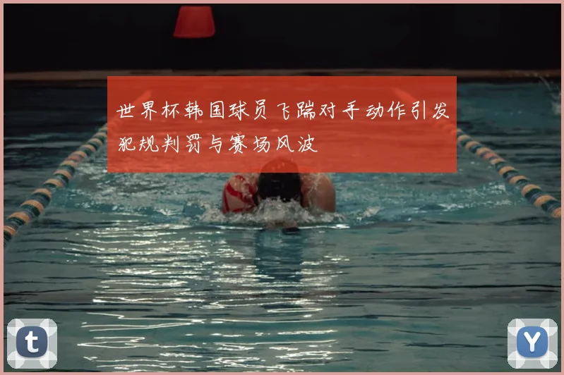 世界杯韩国球员飞踹对手动作引发犯规判罚与赛场风波