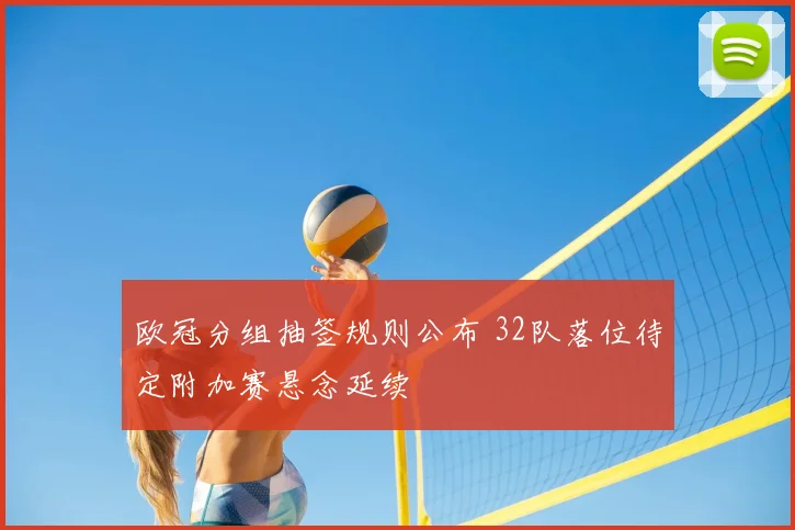 欧冠分组抽签规则公布 32队落位待定附加赛悬念延续