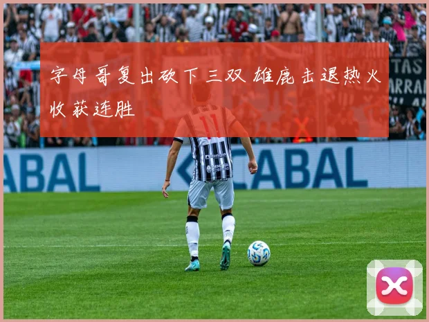 字母哥复出砍下三双 雄鹿击退热火收获连胜