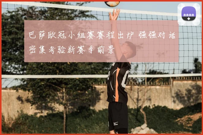 巴萨欧冠小组赛赛程出炉 强强对话密集考验新赛季前景