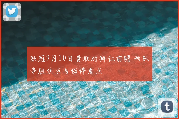 欧冠9月10日曼联对拜仁前瞻 两队争胜焦点与伤停看点