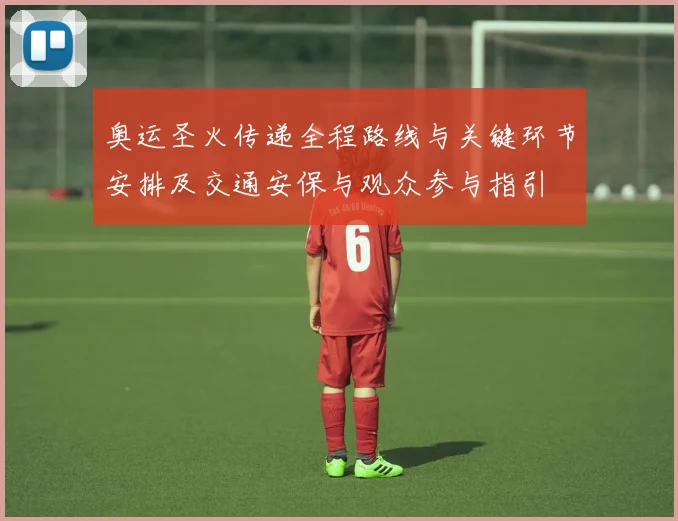 奥运圣火传递全程路线与关键环节安排及交通安保与观众参与指引