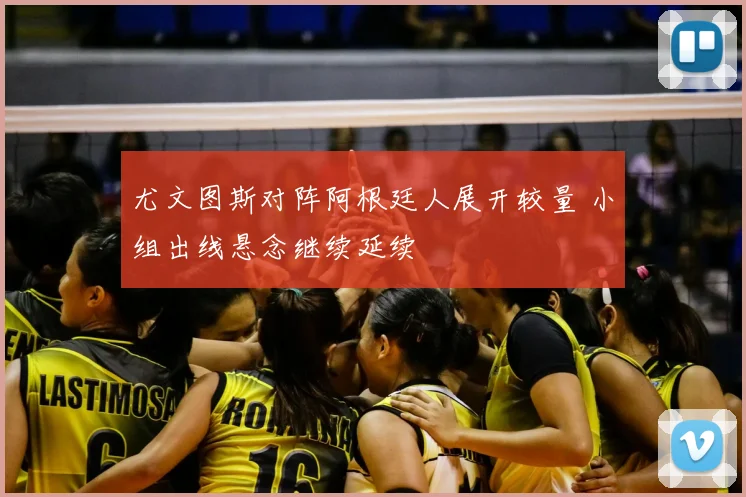 尤文图斯对阵阿根廷人展开较量 小组出线悬念继续延续