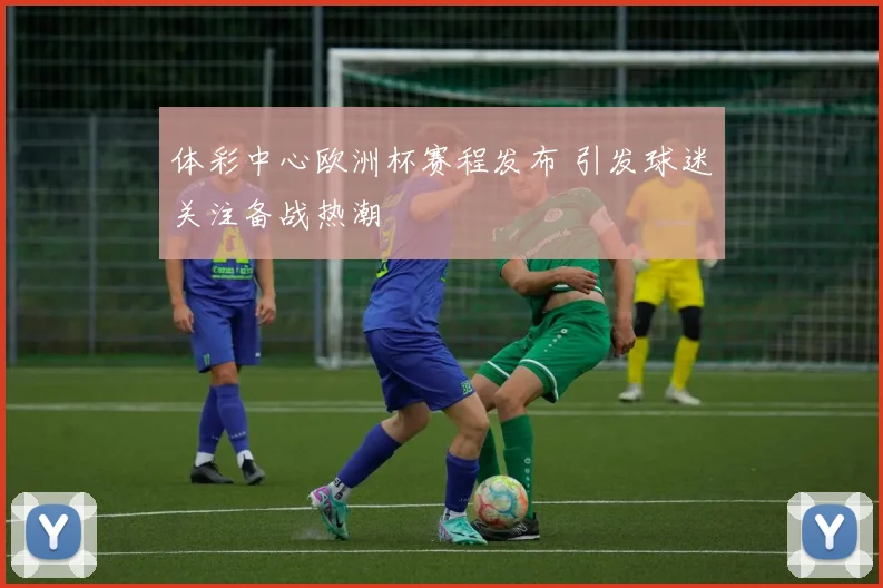 体彩中心欧洲杯赛程发布 引发球迷关注备战热潮