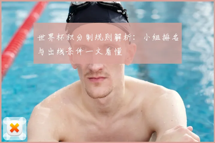 世界杯积分制规则解析:小组排名与出线条件一文看懂