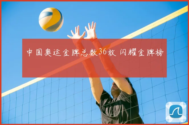 中国奥运金牌总数36枚 闪耀金牌榜
