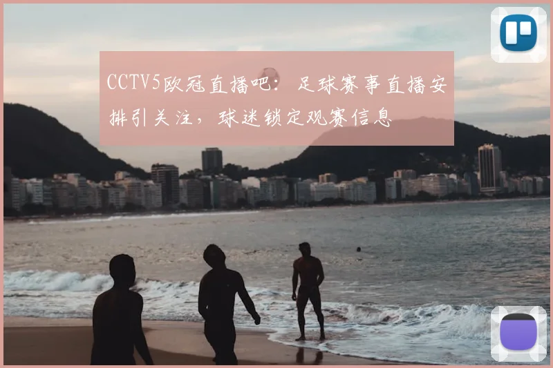 CCTV5欧冠直播吧：足球赛事直播安排引关注，球迷锁定观赛信息