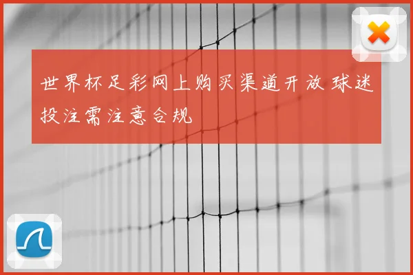 世界杯足彩网上购买渠道开放 球迷投注需注意合规