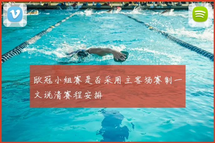 欧冠小组赛是否采用主客场赛制一文说清赛程安排