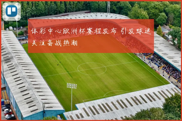 体彩中心欧洲杯赛程发布 引发球迷关注备战热潮
